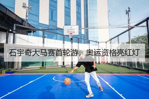 石宇奇大马赛首轮游，奥运资格亮红灯